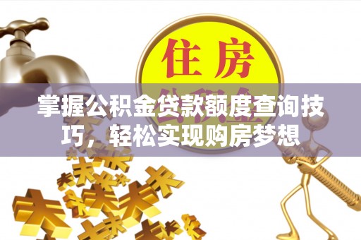 白山掌握公积金贷款额度查询技巧，轻松实现购房梦想
