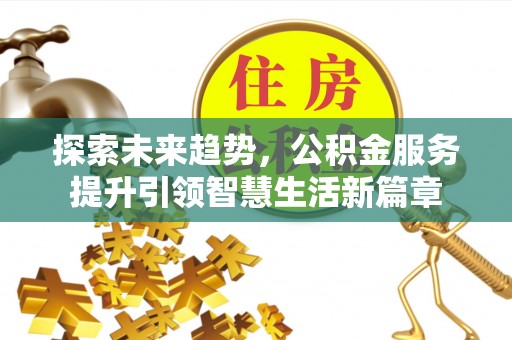 白山探索未来趋势，公积金服务提升引领智慧生活新篇章