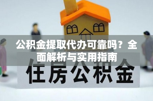 白山公积金提取代办可靠吗？全面解析与实用指南