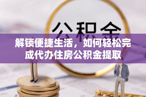 白山解锁便捷生活，如何轻松完成代办住房公积金提取