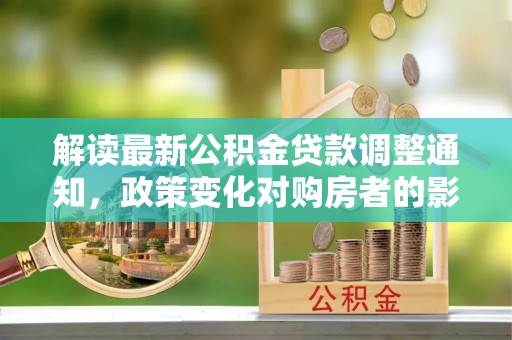 白山解读最新公积金贷款调整通知，政策变化对购房者的影响
