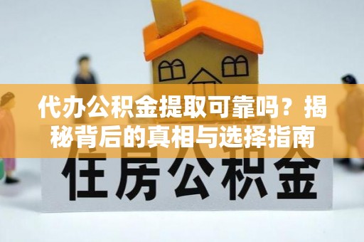 白山代办公积金提取可靠吗？揭秘背后的真相与选择指南