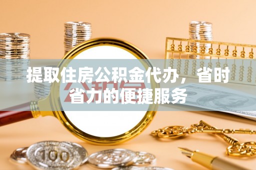 白山提取住房公积金代办，省时省力的便捷服务
