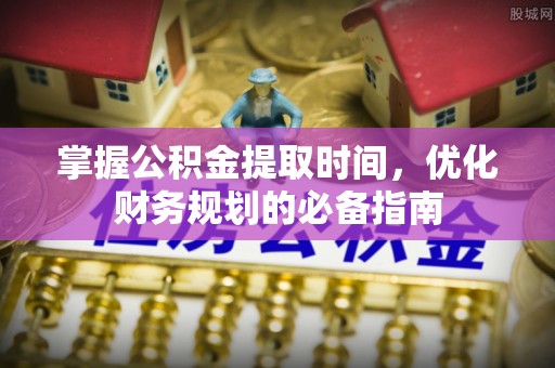 白山掌握公积金提取时间，优化财务规划的必备指南