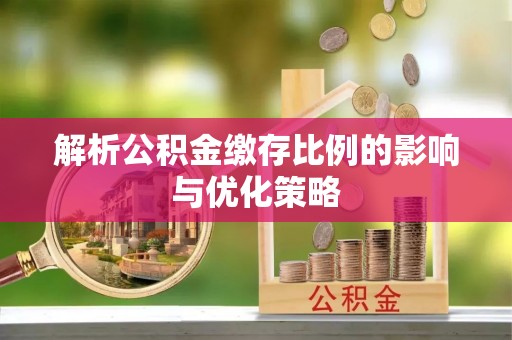 白山解析公积金缴存比例的影响与优化策略