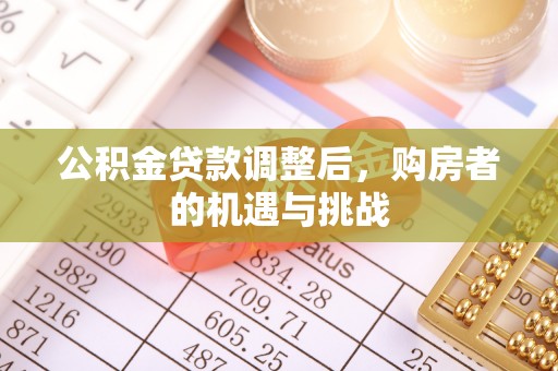 白山公积金贷款调整后，购房者的机遇与挑战