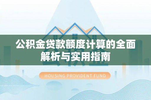 白山公积金贷款额度计算的全面解析与实用指南