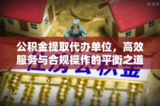 白山公积金提取代办单位，高效服务与合规操作的平衡之道