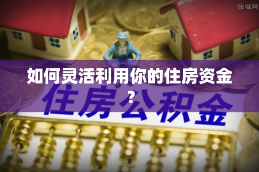 白山如何灵活利用你的住房资金？
