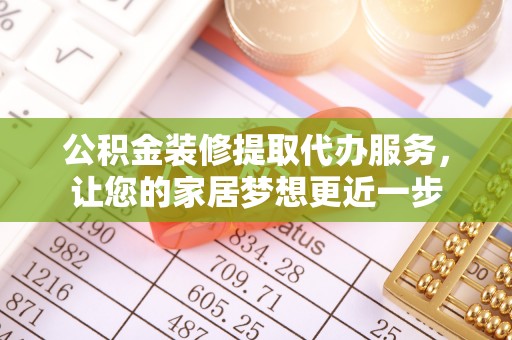 白山公积金装修提取代办服务，让您的家居梦想更近一步