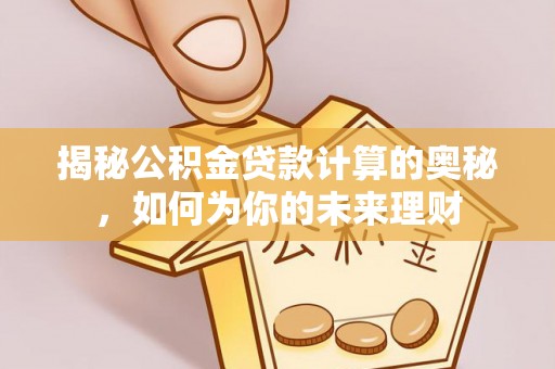 白山揭秘公积金贷款计算的奥秘，如何为你的未来理财