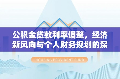 白山公积金贷款利率调整，经济新风向与个人财务规划的深远影响