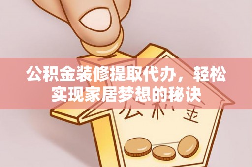 白山公积金装修提取代办，轻松实现家居梦想的秘诀