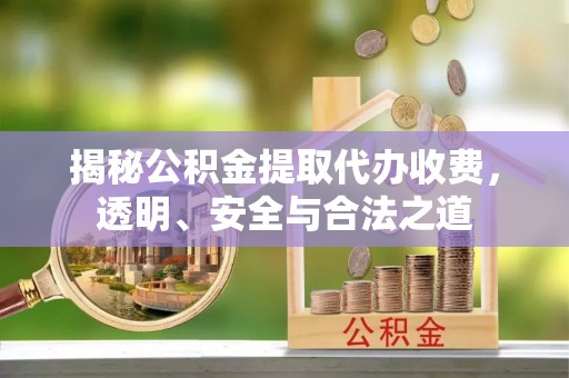 白山揭秘公积金提取代办收费，透明、安全与合法之道