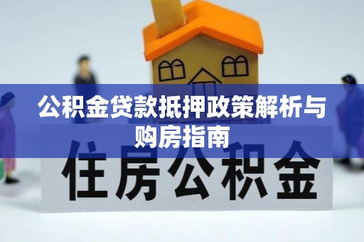 白山公积金贷款抵押政策解析与购房指南