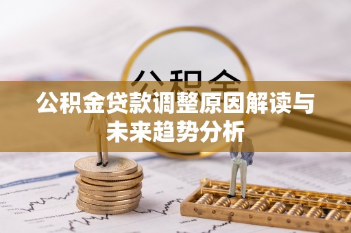 白山公积金贷款调整原因解读与未来趋势分析