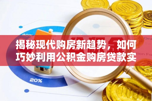 白山揭秘现代购房新趋势，如何巧妙利用公积金购房贷款实现梦想家园