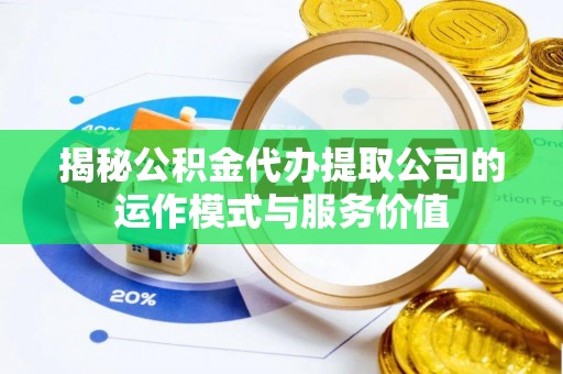 白山揭秘公积金代办提取公司的运作模式与服务价值