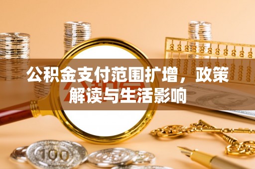 白山公积金支付范围扩增，政策解读与生活影响