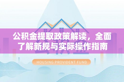 白山公积金提取政策解读，全面了解新规与实际操作指南