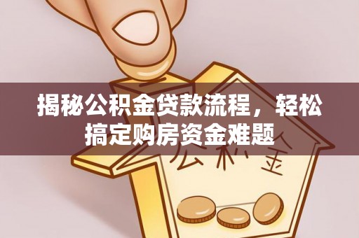 白山揭秘公积金贷款流程，轻松搞定购房资金难题