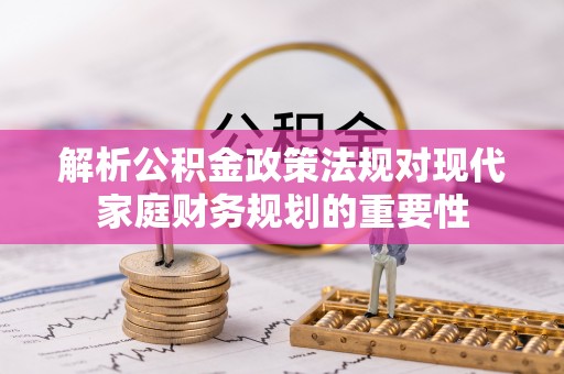 白山解析公积金政策法规对现代家庭财务规划的重要性
