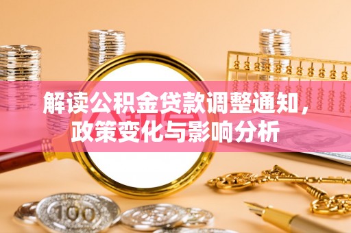 白山解读公积金贷款调整通知，政策变化与影响分析