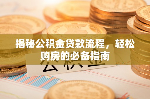 白山揭秘公积金贷款流程，轻松购房的必备指南