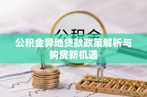 白山公积金异地贷款政策解析与购房新机遇