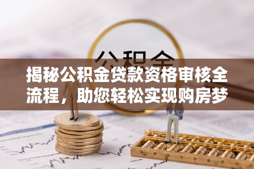 白山揭秘公积金贷款资格审核全流程，助您轻松实现购房梦想