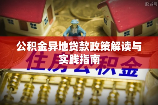 白山公积金异地贷款政策解读与实践指南