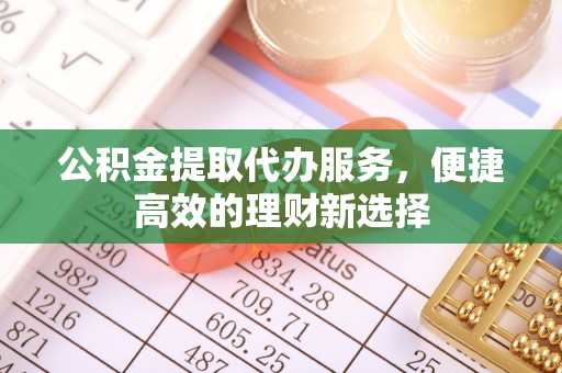 白山公积金提取代办服务，便捷高效的理财新选择