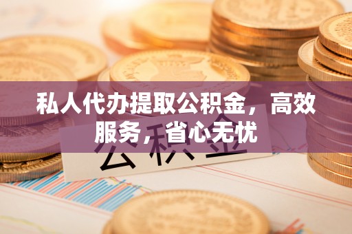 白山私人代办提取公积金，高效服务，省心无忧