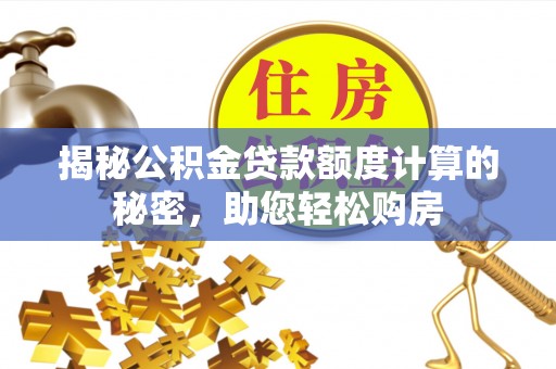 白山揭秘公积金贷款额度计算的秘密，助您轻松购房