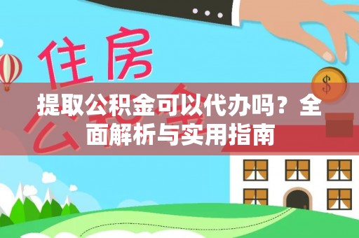 白山提取公积金可以代办吗？全面解析与实用指南