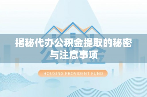 白山揭秘代办公积金提取的秘密与注意事项
