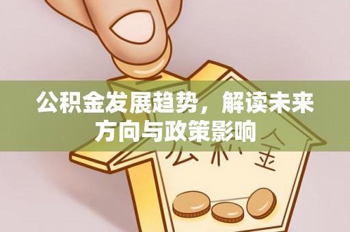 白山公积金发展趋势，解读未来方向与政策影响