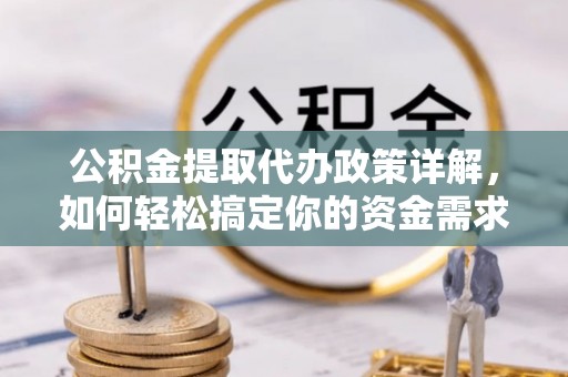 白山公积金提取代办政策详解，如何轻松搞定你的资金需求