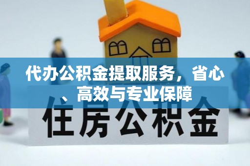 白山代办公积金提取服务，省心、高效与专业保障