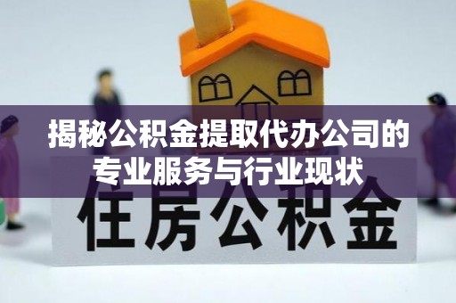 白山揭秘公积金提取代办公司的专业服务与行业现状