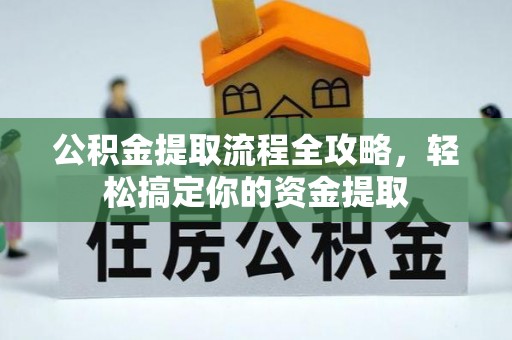 白山公积金提取流程全攻略，轻松搞定你的资金提取