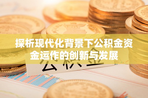 白山探析现代化背景下公积金资金运作的创新与发展