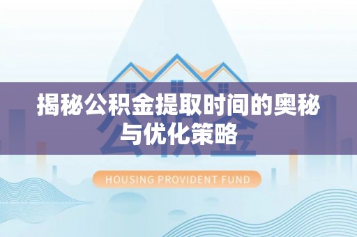 白山揭秘公积金提取时间的奥秘与优化策略