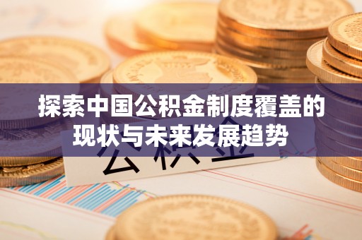 白山探索中国公积金制度覆盖的现状与未来发展趋势