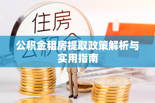白山公积金租房提取政策解析与实用指南