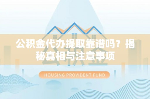 白山公积金代办提取靠谱吗？揭秘真相与注意事项