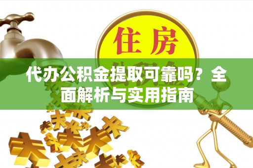 白山代办公积金提取可靠吗？全面解析与实用指南