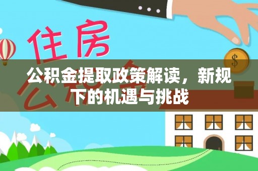 白山公积金提取政策解读，新规下的机遇与挑战