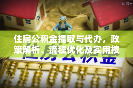 白山住房公积金提取与代办，政策解析、流程优化及实用技巧