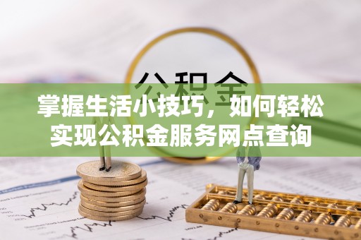 白山掌握生活小技巧，如何轻松实现公积金服务网点查询